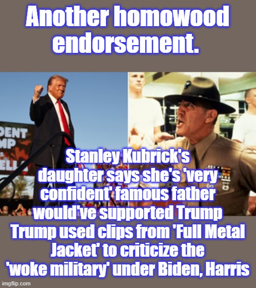 Filmmaker's daughter shuts down critics after late father's movie used by Trump campaign | Another homowood endorsement. Stanley Kubrick's daughter says she's 'very confident' famous father would've supported Trump
Trump used clips from 'Full Metal Jacket' to criticize the 'woke military' under Biden, Harris | made w/ Imgflip meme maker