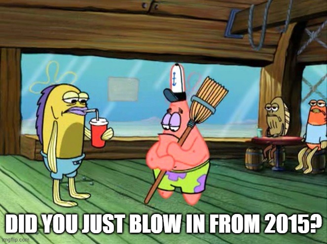 Did you just blow in from stupid town | DID YOU JUST BLOW IN FROM 2015? | image tagged in did you just blow in from stupid town | made w/ Imgflip meme maker