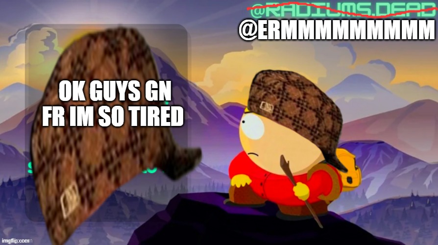 gn yall | @ERMMMMMMMMM; OK GUYS GN FR IM SO TIRED | made w/ Imgflip meme maker