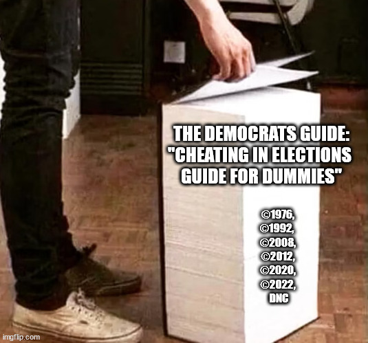 THE DEMOCRATS GUIDE:
"CHEATING IN ELECTIONS 
GUIDE FOR DUMMIES"; ©1976,
©1992, 
©2008,
©2012,
©2020,
©2022,
 DNC | made w/ Imgflip meme maker