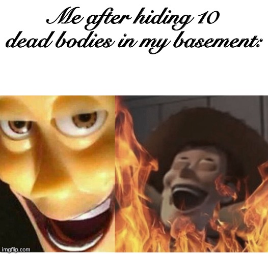 Fire Woody | Me after hiding 10 dead bodies in my basement: | image tagged in fire woody | made w/ Imgflip meme maker