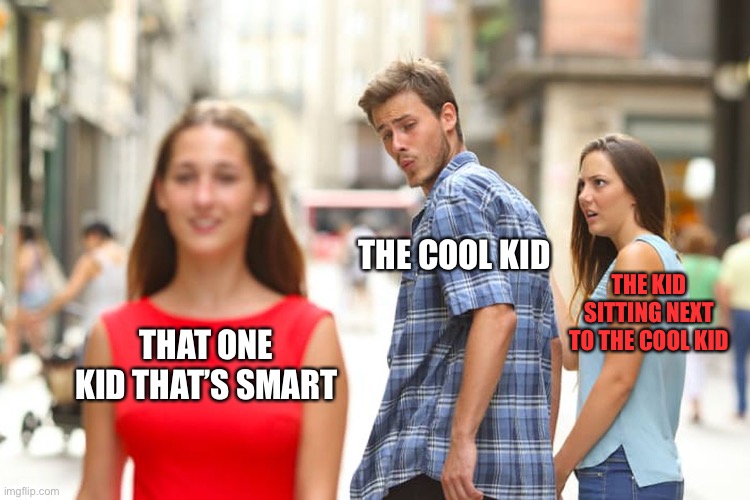 Distracted Boyfriend | THE COOL KID; THE KID SITTING NEXT TO THE COOL KID; THAT ONE KID THAT’S SMART | image tagged in memes,distracted boyfriend | made w/ Imgflip meme maker