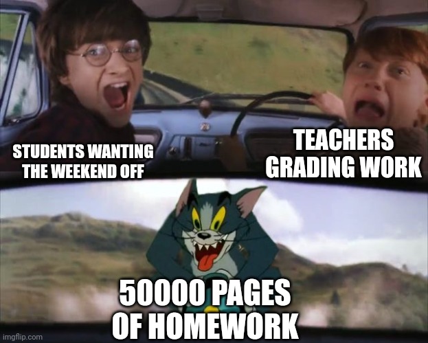 Tom chasing Harry and Ron Weasly | TEACHERS GRADING WORK; STUDENTS WANTING THE WEEKEND OFF; 50000 PAGES OF HOMEWORK | image tagged in tom chasing harry and ron weasly | made w/ Imgflip meme maker