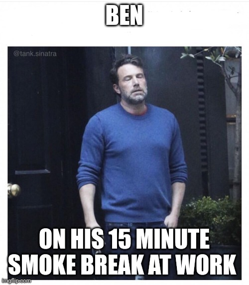 Smoke break | BEN; ON HIS 15 MINUTE SMOKE BREAK AT WORK | image tagged in ben affleck smoking,funny memes | made w/ Imgflip meme maker