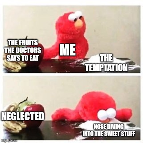 elmo cocaine | THE FRUITS THE DOCTORS SAYS TO EAT; ME; THE TEMPTATION; NEGLECTED; NOSE DIVING INTO THE SWEET STUFF | image tagged in elmo cocaine | made w/ Imgflip meme maker