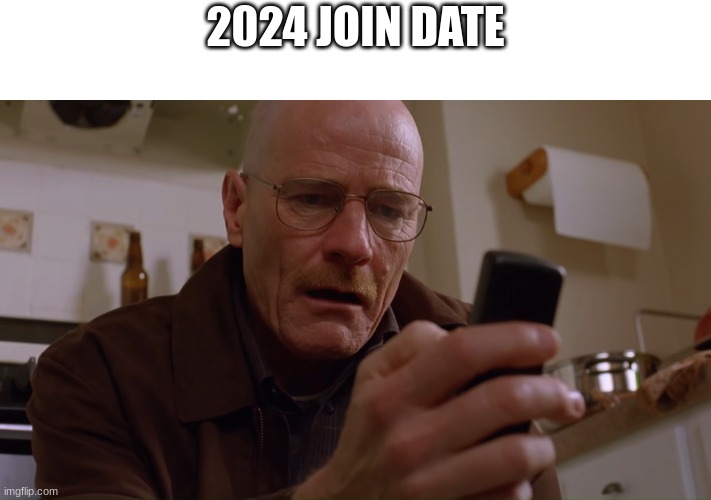 Walter White on his Phone | 2024 JOIN DATE | image tagged in walter white on his phone | made w/ Imgflip meme maker