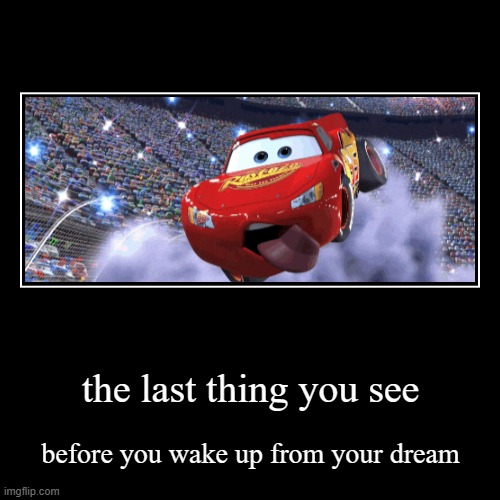 lightning mcqueen | the last thing you see | before you wake up from your dream | image tagged in funny,demotivationals | made w/ Imgflip demotivational maker