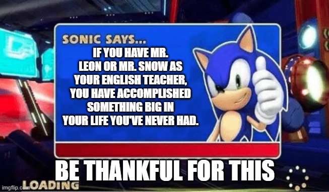 memes | IF YOU HAVE MR. LEON OR MR. SNOW AS YOUR ENGLISH TEACHER, YOU HAVE ACCOMPLISHED SOMETHING BIG IN YOUR LIFE YOU'VE NEVER HAD. BE THANKFUL FOR THIS | image tagged in sonic says | made w/ Imgflip meme maker