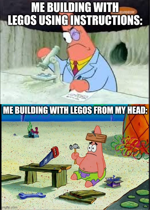 i cant think of anything | ME BUILDING WITH LEGOS USING INSTRUCTIONS:; ME BUILDING WITH LEGOS FROM MY HEAD: | image tagged in patrick smart dumb,memes,funny,meme,funnies,just a random tag to get 6 tags filled up | made w/ Imgflip meme maker