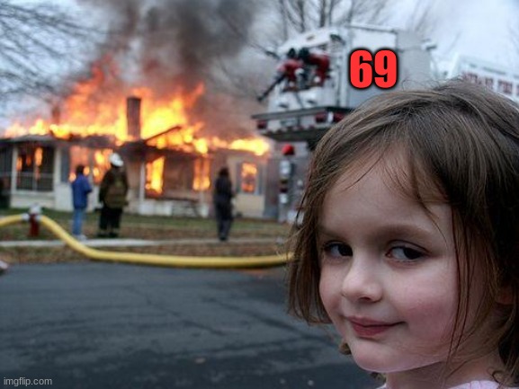 Disaster Girl | 69 | image tagged in memes,disaster girl | made w/ Imgflip meme maker