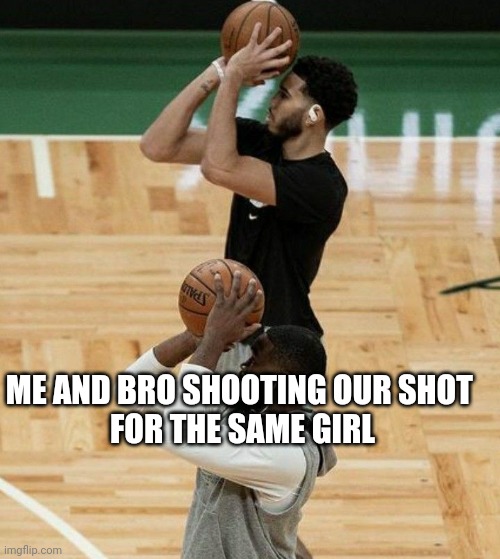 Me n bro | ME AND BRO SHOOTING OUR SHOT 
FOR THE SAME GIRL | image tagged in relatable memes | made w/ Imgflip meme maker