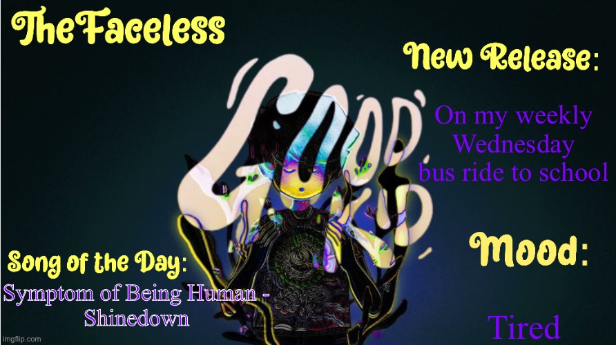 The_Faceless' Good Kid Announcement Temp | On my weekly Wednesday bus ride to school; Tired; Symptom of Being Human -
Shinedown | image tagged in the_faceless' good kid announcement temp | made w/ Imgflip meme maker