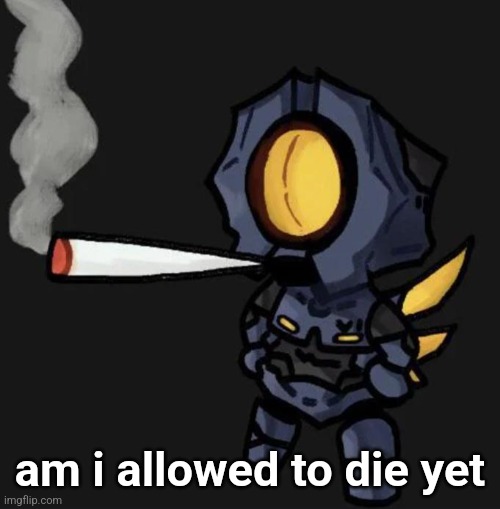 V1 smoking a fat one | am i allowed to die yet | image tagged in v1 smoking a fat one | made w/ Imgflip meme maker