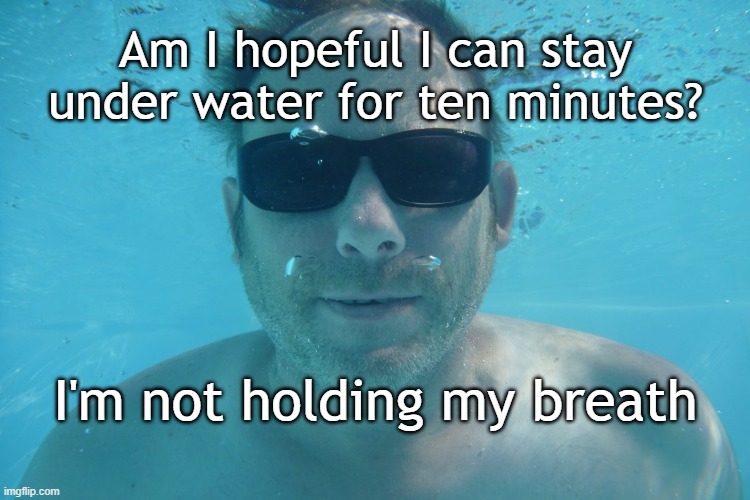 Holding my breath under water | Am I hopeful I can stay
under water for ten minutes? I'm not holding my breath | image tagged in under water | made w/ Imgflip meme maker