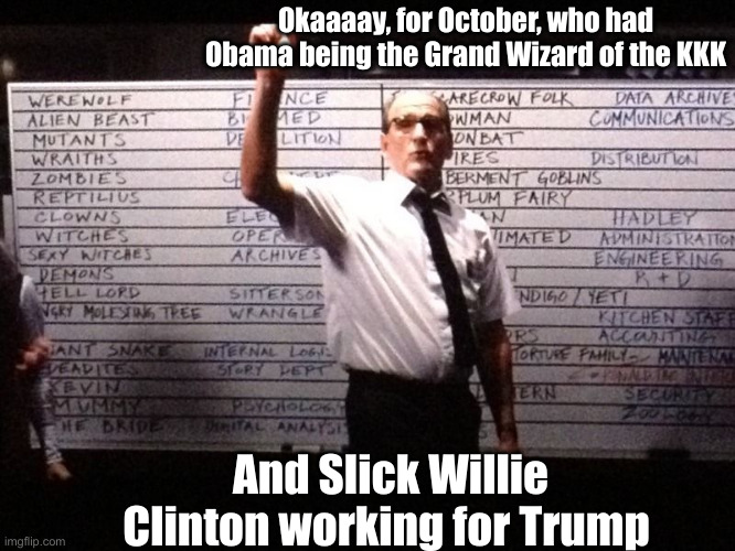 Upside Down Clown World | Okaaaay, for October, who had Obama being the Grand Wizard of the KKK; And Slick Willie Clinton working for Trump | image tagged in cabin in the woods bets,politics,political meme,funny memes,funny | made w/ Imgflip meme maker