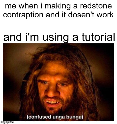 Ooga booga | me when i making a redstone contraption and it dosen't work and i'm using a tutorial | image tagged in ooga booga | made w/ Imgflip meme maker