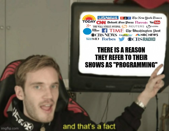 When someone tells you who they are, believe them | THERE IS A REASON THEY REFER TO THEIR SHOWS AS "PROGRAMMING" | image tagged in network,broadcasting,programming,propaganda,brainwashing,mainstream media | made w/ Imgflip meme maker