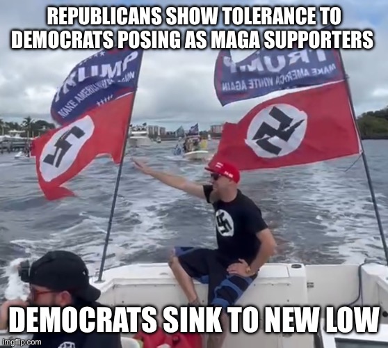 Democrats sink to new low | REPUBLICANS SHOW TOLERANCE TO DEMOCRATS POSING AS MAGA SUPPORTERS; DEMOCRATS SINK TO NEW LOW | image tagged in democrats as maga nazi,memes,change my mind,gifs,funny | made w/ Imgflip meme maker