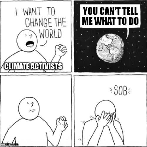 Truth bomb | YOU CAN'T TELL ME WHAT TO DO; CLIMATE ACTIVISTS | image tagged in i want to change world | made w/ Imgflip meme maker