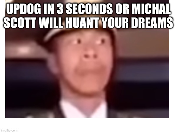 UPDOG IN 3 SECONDS OR MICHAL SCOTT WILL HUANT YOUR DREAMS | made w/ Imgflip meme maker