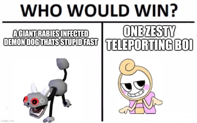 zesty boi gon win 1000% | A GIANT RABIES INFECTED DEMON DOG THATS STUPID FAST; ONE ZESTY TELEPORTING BOI | image tagged in memes,who would win | made w/ Imgflip meme maker