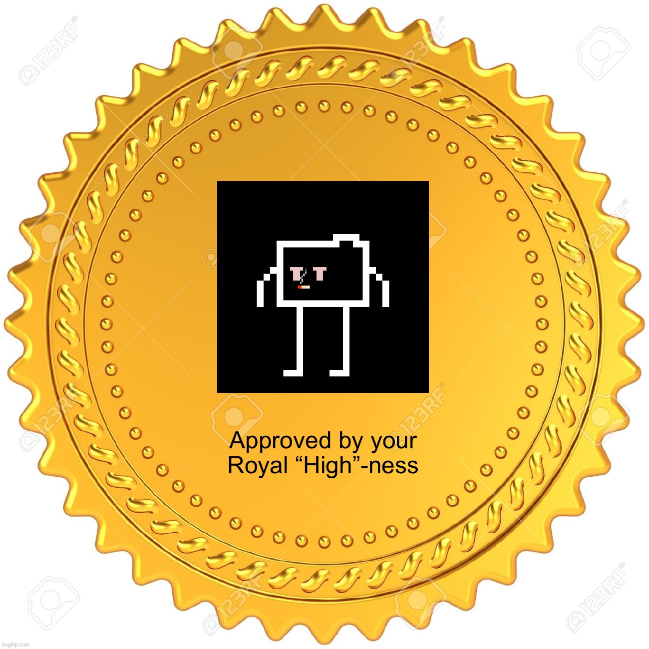 Seal of Approval  -  | Approved by your Royal “High”-ness | image tagged in seal of approval - | made w/ Imgflip meme maker
