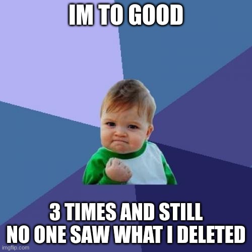 Success Kid | IM TO GOOD; 3 TIMES AND STILL NO ONE SAW WHAT I DELETED | image tagged in memes,success kid | made w/ Imgflip meme maker