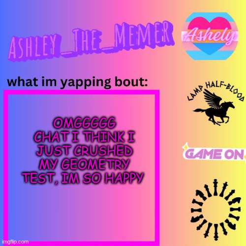 lessss gooooooooo | OMGGGGG CHAT I THINK I JUST CRUSHED MY GEOMETRY TEST, IM SO HAPPY | image tagged in ashley_the_memer announcement template | made w/ Imgflip meme maker