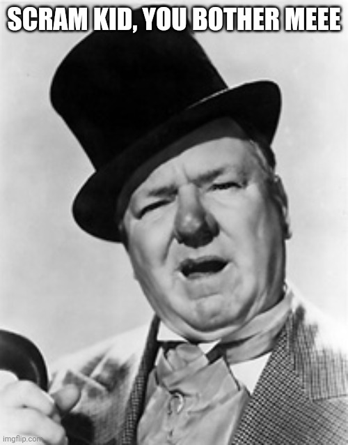 WC Fields | SCRAM KID, YOU BOTHER MEEE | image tagged in wc fields | made w/ Imgflip meme maker