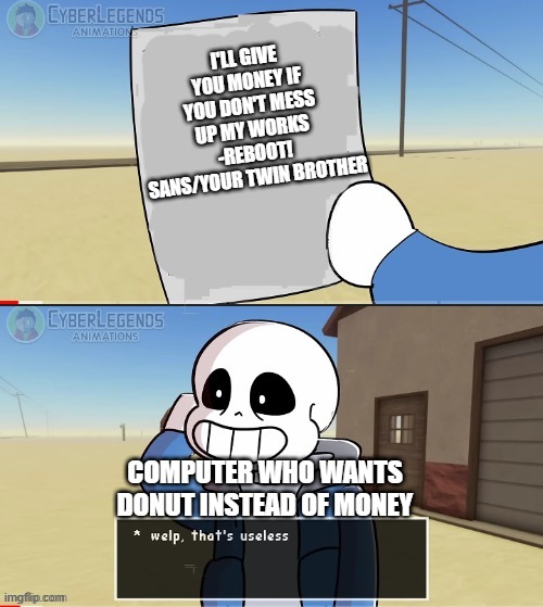 idk | I'LL GIVE YOU MONEY IF YOU DON'T MESS UP MY WORKS -REBOOT! SANS/YOUR TWIN BROTHER; COMPUTER WHO WANTS DONUT INSTEAD OF MONEY | image tagged in sans welp that's useless,computer and reboot are twin brothers | made w/ Imgflip meme maker