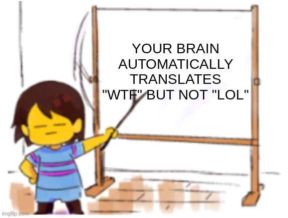 idk | YOUR BRAIN AUTOMATICALLY TRANSLATES "WTF" BUT NOT "LOL" | image tagged in frisk sign | made w/ Imgflip meme maker