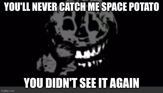 Rush laughing | YOU'LL NEVER CATCH ME SPACE POTATO; YOU DIDN'T SEE IT AGAIN | image tagged in rush laughing | made w/ Imgflip meme maker