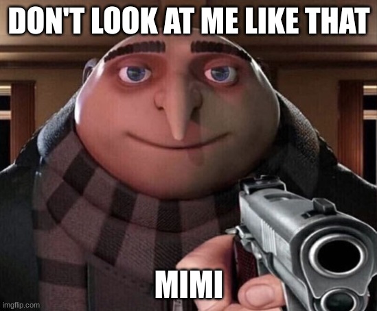 Gru Gun | DON'T LOOK AT ME LIKE THAT MIMI | image tagged in gru gun | made w/ Imgflip meme maker