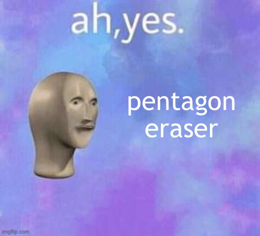 Ah yes meme with fixed textboxes | pentagon eraser | image tagged in ah yes meme with fixed textboxes | made w/ Imgflip meme maker