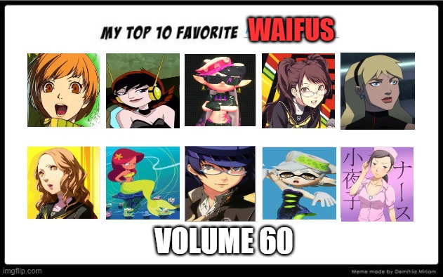 top 10 waifus volume 60 | WAIFUS; VOLUME 60 | image tagged in my top 10 favorite animated movies,top 10 waifus,persona 4,video games,cartoons,anime | made w/ Imgflip meme maker