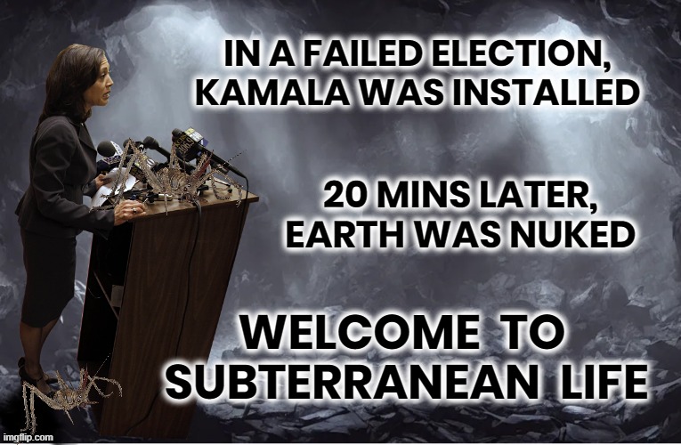 NIGHTMARE 1600 Pennsylvania Ave | IN A FAILED ELECTION, KAMALA WAS INSTALLED; 20 MINS LATER,
EARTH WAS NUKED; WELCOME  TO 
SUBTERRANEAN  LIFE | image tagged in kamala harris,cave,nightmare,biden,coup,liar | made w/ Imgflip meme maker