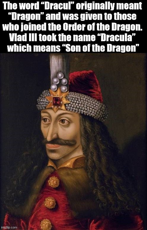 Dracula | The word “Dracul” originally meant 
“Dragon” and was given to those 
who joined the Order of the Dragon. 
Vlad III took the name “Dracula” 
which means “Son of the Dragon” | image tagged in history | made w/ Imgflip meme maker