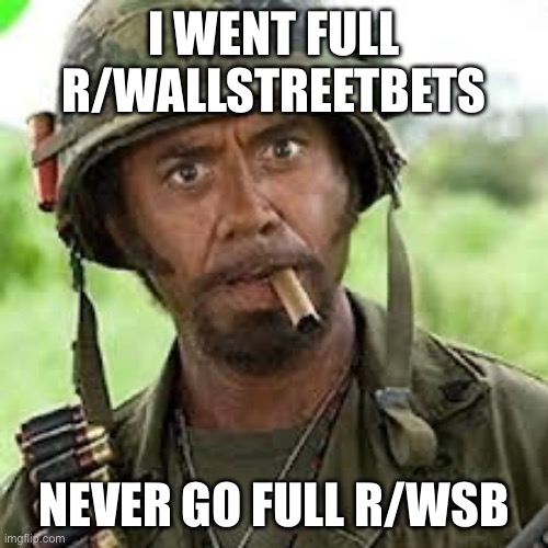 Never go full retard | I WENT FULL R/WALLSTREETBETS; NEVER GO FULL R/WSB | image tagged in never go full retard | made w/ Imgflip meme maker