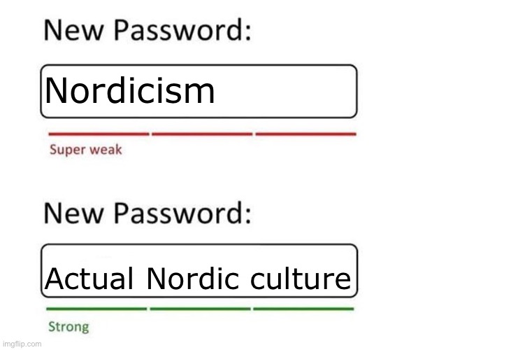 Nordicists are like weebs cuz they’re both cringe and racist | Nordicism; Actual Nordic culture | image tagged in new password | made w/ Imgflip meme maker