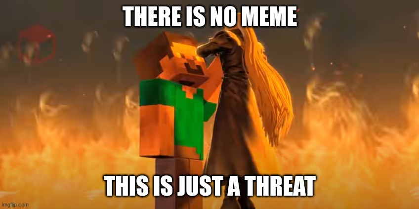 ... | THERE IS NO MEME; THIS IS JUST A THREAT | image tagged in steve choking sephiroth | made w/ Imgflip meme maker