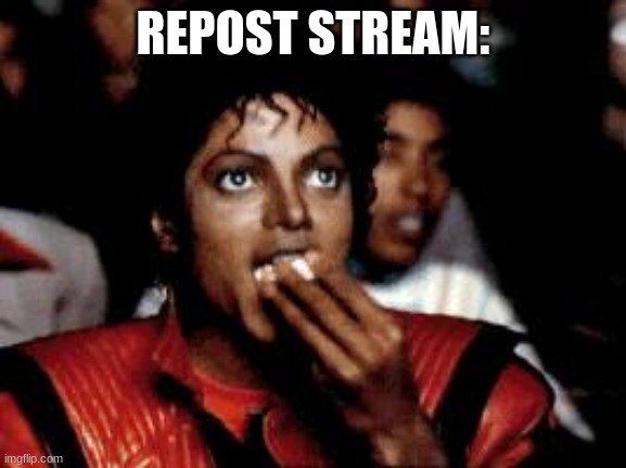 michael jackson eating popcorn | REPOST STREAM: | image tagged in michael jackson eating popcorn | made w/ Imgflip meme maker