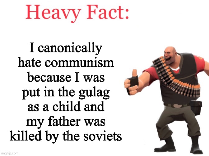 Heavy hates the soviets | I canonically hate communism because I was put in the gulag as a child and my father was killed by the soviets | image tagged in heavy fact | made w/ Imgflip meme maker