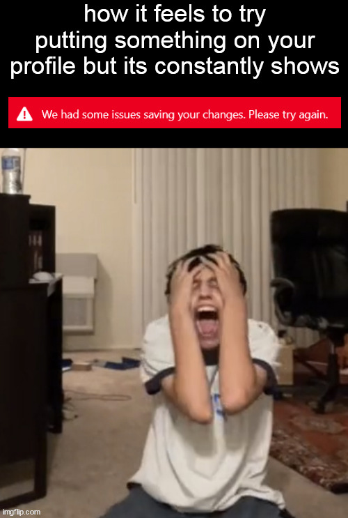 reddit slander | how it feels to try putting something on your profile but its constantly shows | image tagged in day 2 no hating | made w/ Imgflip meme maker