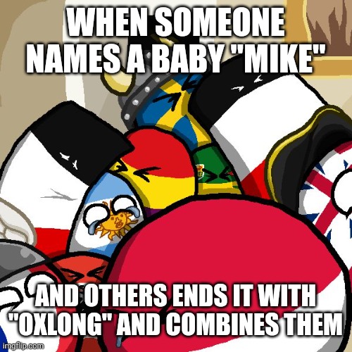 Mike oxlong | WHEN SOMEONE NAMES A BABY "MIKE"; AND OTHERS ENDS IT WITH "OXLONG" AND COMBINES THEM | image tagged in laughing countryballs | made w/ Imgflip meme maker