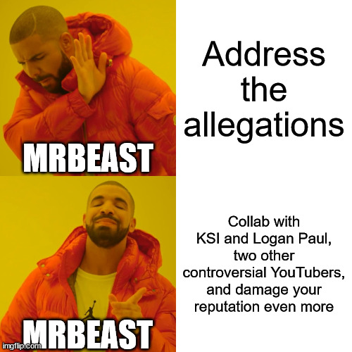 mrbeast has his priorities | Address the allegations; MRBEAST; Collab with KSI and Logan Paul, two other controversial YouTubers, and damage your reputation even more; MRBEAST | image tagged in memes,drake hotline bling,mrbeast,ksi,logan paul,mrbeast drama | made w/ Imgflip meme maker