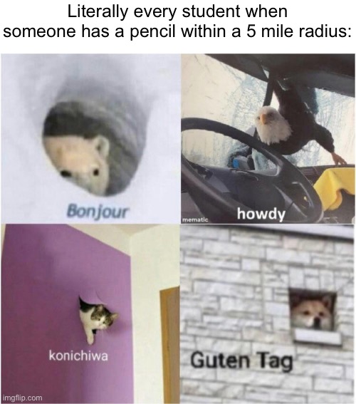 School meme | Literally every student when someone has a pencil within a 5 mile radius: | image tagged in bonjour guten tag,school,memes,funny,pencil,funny memes | made w/ Imgflip meme maker