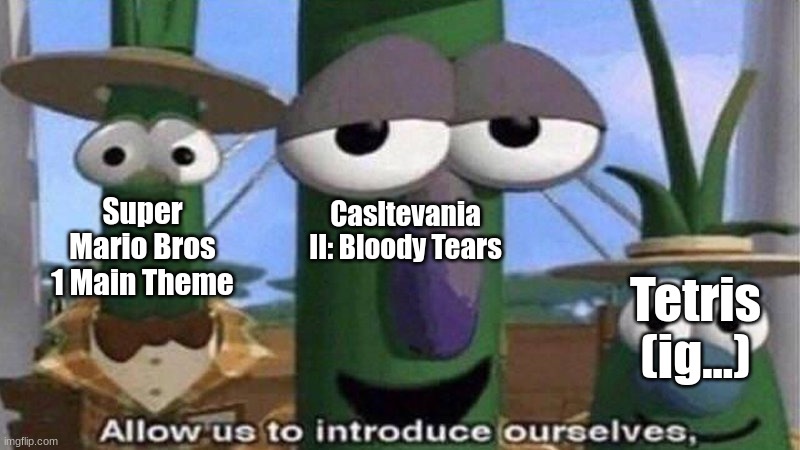 VeggieTales 'Allow us to introduce ourselfs' | Casltevania II: Bloody Tears Super Mario Bros 1 Main Theme Tetris (ig...) | image tagged in veggietales 'allow us to introduce ourselfs' | made w/ Imgflip meme maker