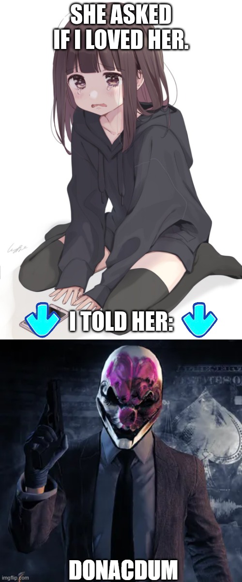 DONACDUM | image tagged in she asked if i loved her,payday 2 | made w/ Imgflip meme maker