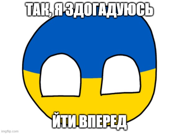 Ukraine countryball | ТАК, Я ЗДОГАДУЮСЬ ЙТИ ВПЕРЕД | image tagged in ukraine countryball | made w/ Imgflip meme maker