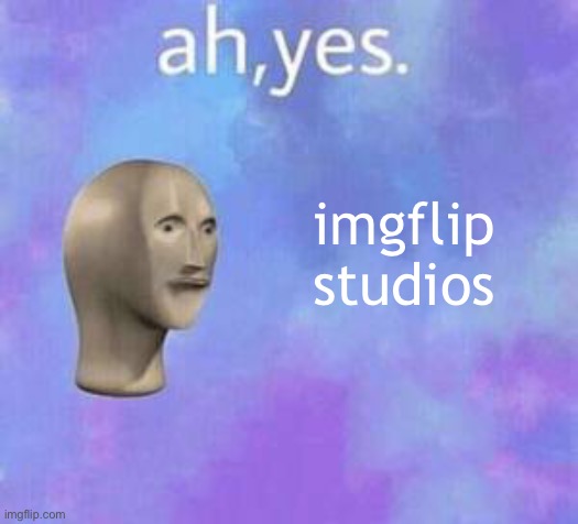 Ah yes meme with fixed textboxes | imgflip studios | image tagged in ah yes meme with fixed textboxes | made w/ Imgflip meme maker